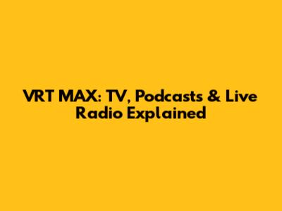 VRT MAX: TV, Podcasts & Live Radio Explained