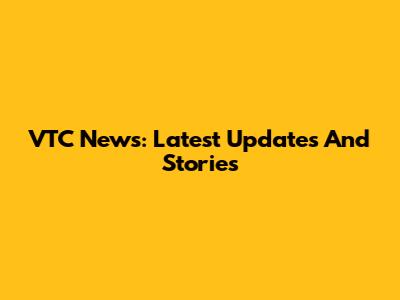 VTC News: Latest Updates And Stories