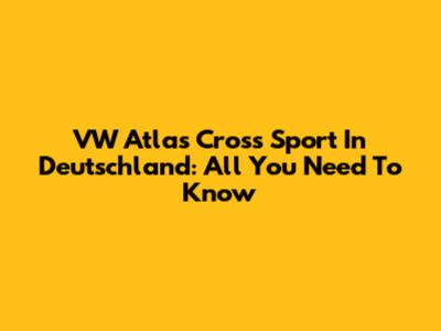VW Atlas Cross Sport In Deutschland: All You Need To Know