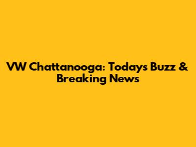 VW Chattanooga: Today's Buzz & Breaking News