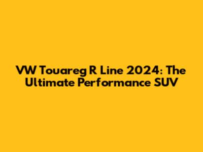 VW Touareg R Line 2024: The Ultimate Performance SUV