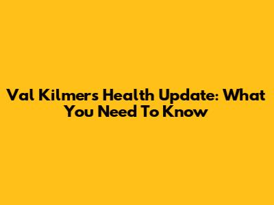 Val Kilmer's Health Update: What You Need To Know