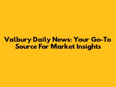 Valbury Daily News: Your Go-To Source For Market Insights