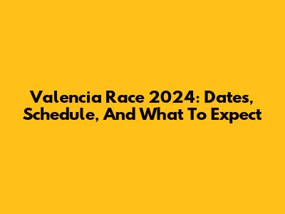 Valencia Race 2024: Dates, Schedule, And What To Expect