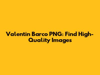 Valentin Barco PNG: Find High-Quality Images