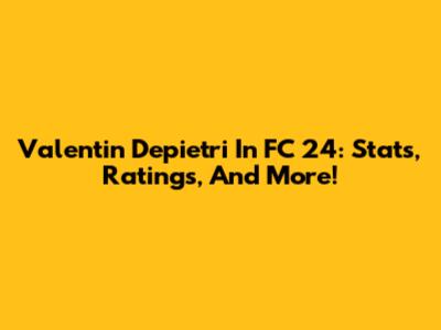 Valentin Depietri In FC 24: Stats, Ratings, And More!