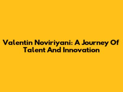 Valentin Noviriyani: A Journey Of Talent And Innovation