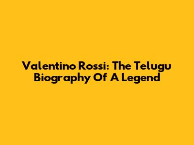 Valentino Rossi: The Telugu Biography Of A Legend