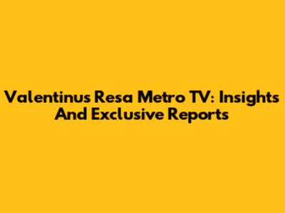 Valentinus Resa Metro TV: Insights And Exclusive Reports