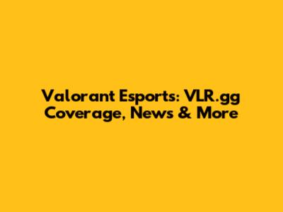Valorant Esports: VLR.gg Coverage, News & More