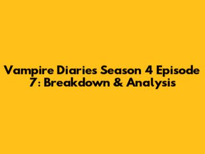 Vampire Diaries Season 4 Episode 7: Breakdown & Analysis