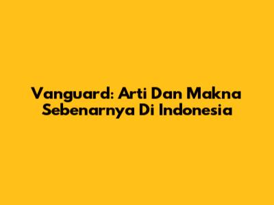 Vanguard: Arti Dan Makna Sebenarnya Di Indonesia