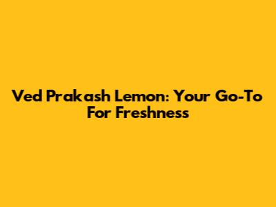Ved Prakash Lemon: Your Go-To For Freshness
