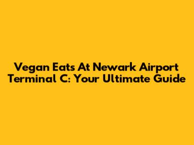 Vegan Eats At Newark Airport Terminal C: Your Ultimate Guide
