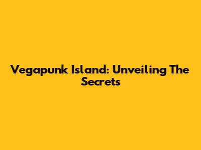 Vegapunk Island: Unveiling The Secrets