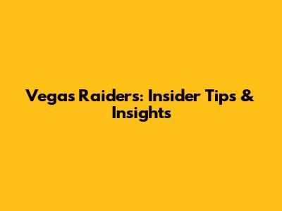Vegas Raiders: Insider Tips & Insights