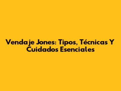Vendaje Jones: Tipos, Técnicas Y Cuidados Esenciales