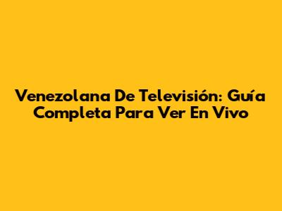 Venezolana De Televisión: Guía Completa Para Ver En Vivo