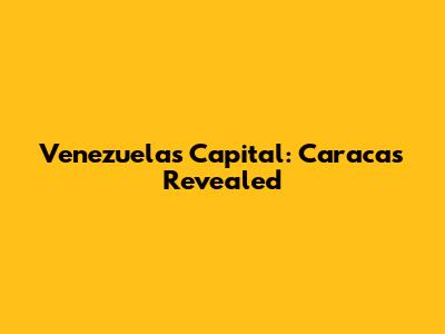 Venezuela's Capital: Caracas Revealed