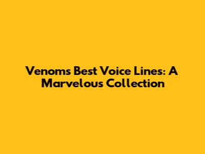 Venom's Best Voice Lines: A Marvelous Collection