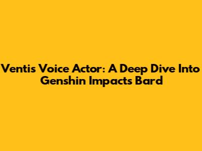 Venti's Voice Actor: A Deep Dive Into Genshin Impact's Bard