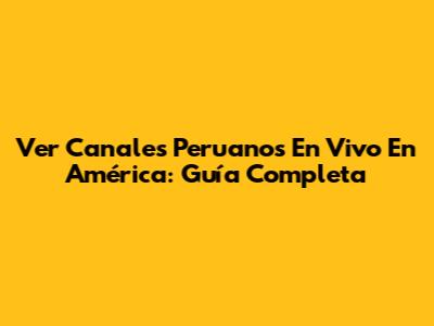 Ver Canales Peruanos En Vivo En América: Guía Completa