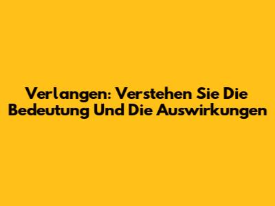 Verlangen: Verstehen Sie Die Bedeutung Und Die Auswirkungen