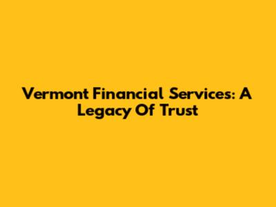 Vermont Financial Services: A Legacy Of Trust