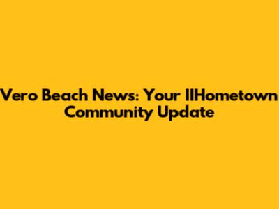 Vero Beach News: Your IIHometown Community Update