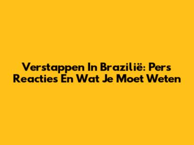Verstappen In Brazilië: Pers Reacties En Wat Je Moet Weten