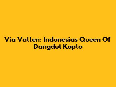Via Vallen: Indonesia's Queen Of Dangdut Koplo