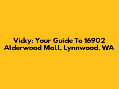 Vicky: Your Guide To 16902 Alderwood Mall, Lynnwood, WA
