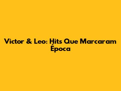 Victor & Leo: Hits Que Marcaram Época