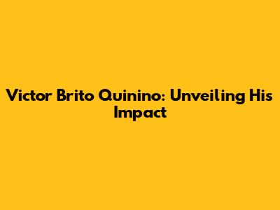 Victor Brito Quinino: Unveiling His Impact