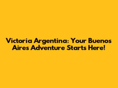 Victoria Argentina: Your Buenos Aires Adventure Starts Here!