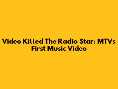 Video Killed The Radio Star: MTV's First Music Video