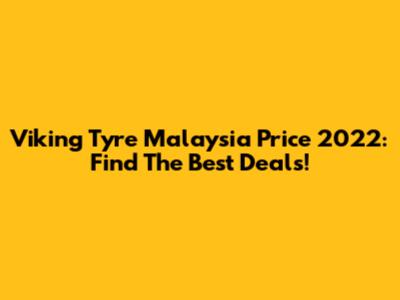 Viking Tyre Malaysia Price 2022: Find The Best Deals!