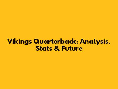 Vikings Quarterback: Analysis, Stats & Future