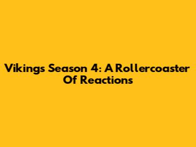 Vikings Season 4: A Rollercoaster Of Reactions