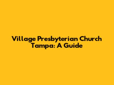 Village Presbyterian Church Tampa: A Guide