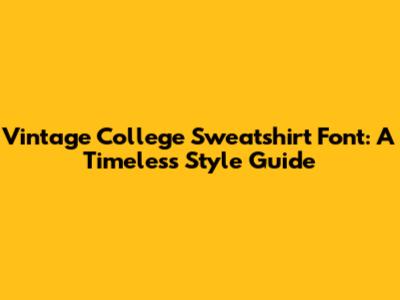 Vintage College Sweatshirt Font: A Timeless Style Guide