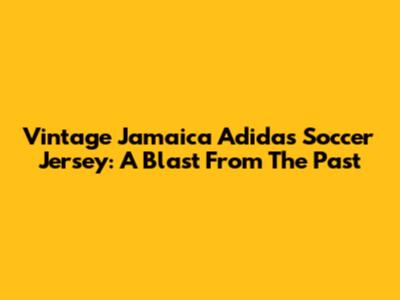 Vintage Jamaica Adidas Soccer Jersey: A Blast From The Past