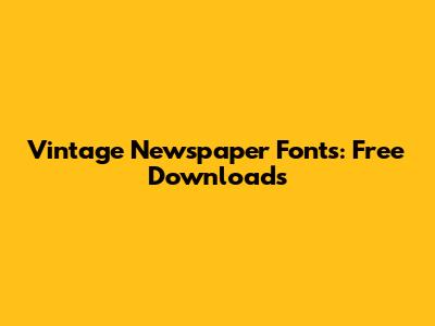 Vintage Newspaper Fonts: Free Downloads