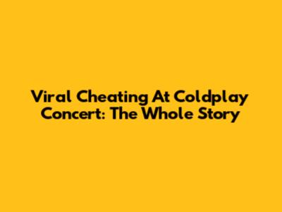 Viral Cheating At Coldplay Concert: The Whole Story