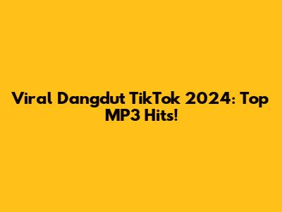 Viral Dangdut TikTok 2024: Top MP3 Hits!