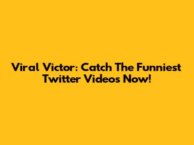 Viral Victor: Catch The Funniest Twitter Videos Now!