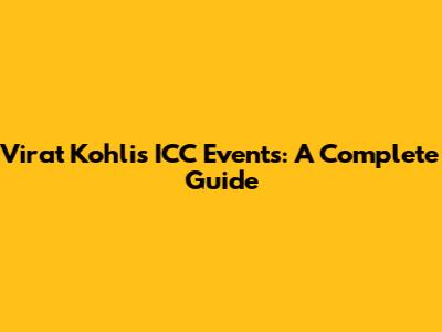 Virat Kohli's ICC Events: A Complete Guide