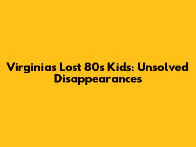 Virginia's Lost 80s Kids: Unsolved Disappearances