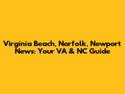 Virginia Beach, Norfolk, Newport News: Your VA & NC Guide