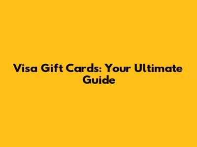 Visa Gift Cards: Your Ultimate Guide